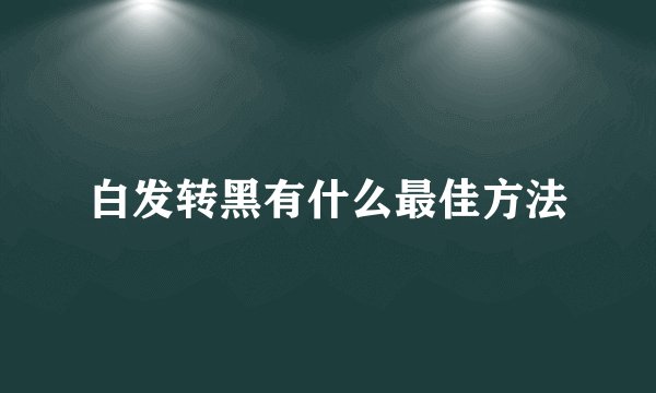白发转黑有什么最佳方法