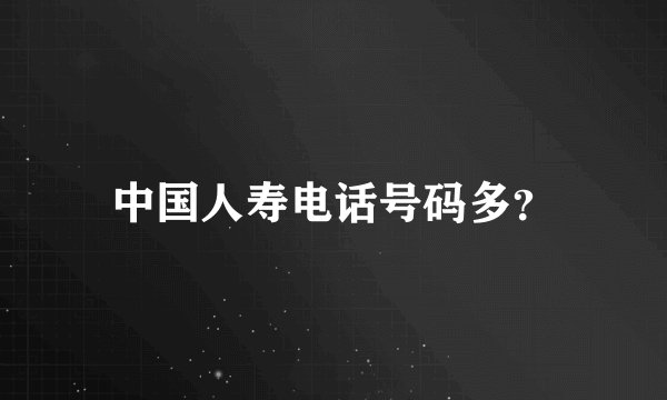 中国人寿电话号码多？
