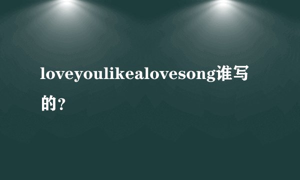 loveyoulikealovesong谁写的？