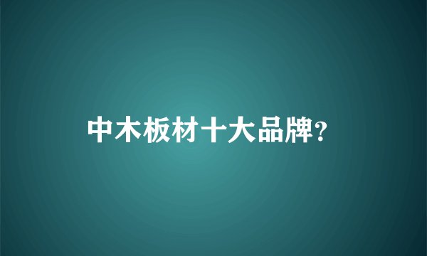 中木板材十大品牌？