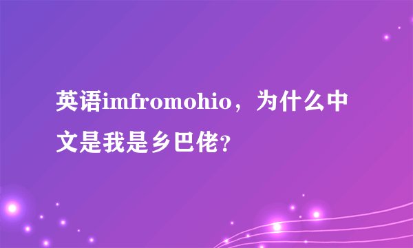 英语imfromohio，为什么中文是我是乡巴佬？