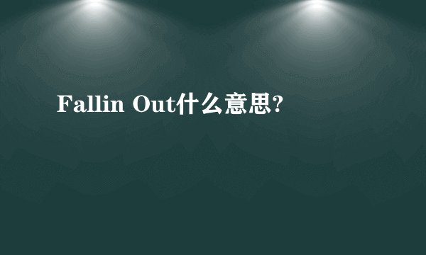 Fallin Out什么意思?