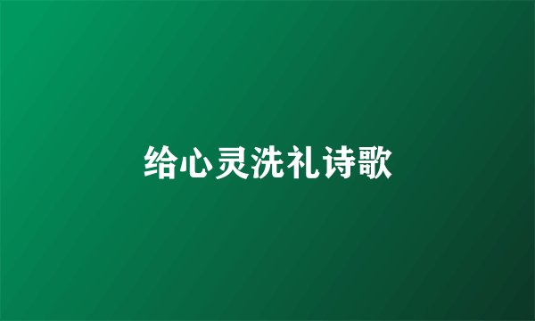 给心灵洗礼诗歌