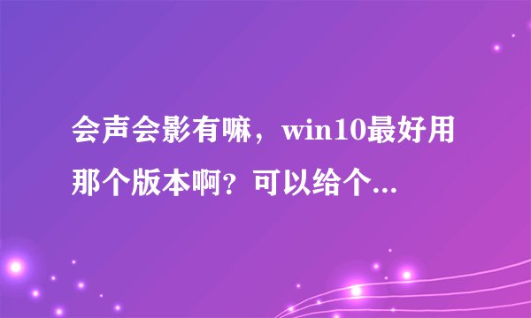 会声会影有嘛，win10最好用那个版本啊？可以给个安装包嘛，谢谢