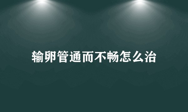 输卵管通而不畅怎么治