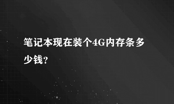 笔记本现在装个4G内存条多少钱？