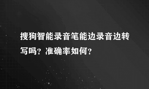 搜狗智能录音笔能边录音边转写吗？准确率如何？
