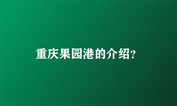 重庆果园港的介绍？