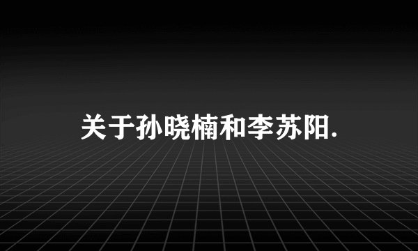 关于孙晓楠和李苏阳.