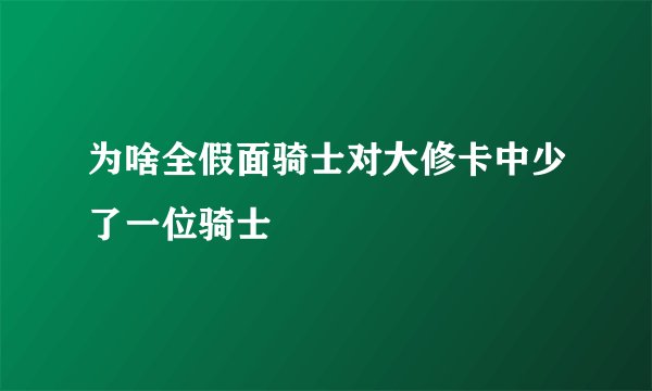 为啥全假面骑士对大修卡中少了一位骑士