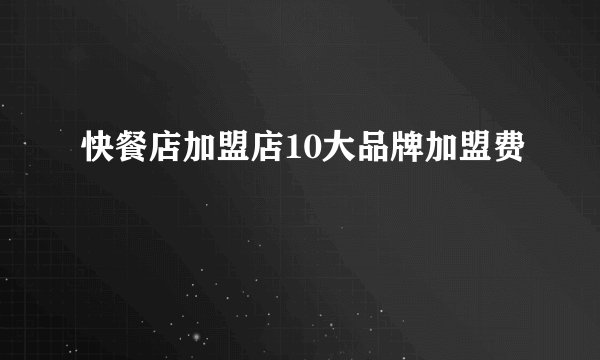 快餐店加盟店10大品牌加盟费