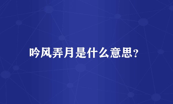 吟风弄月是什么意思？