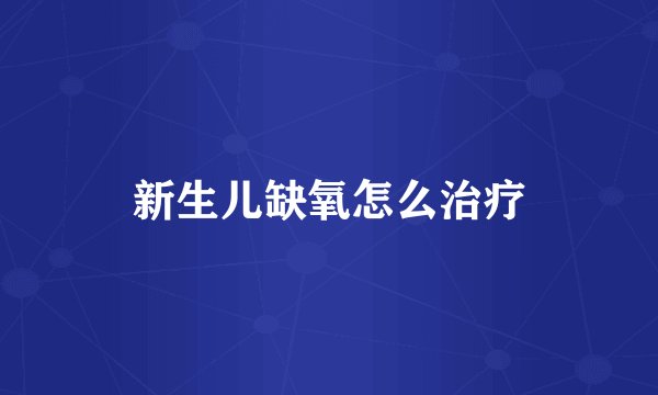新生儿缺氧怎么治疗