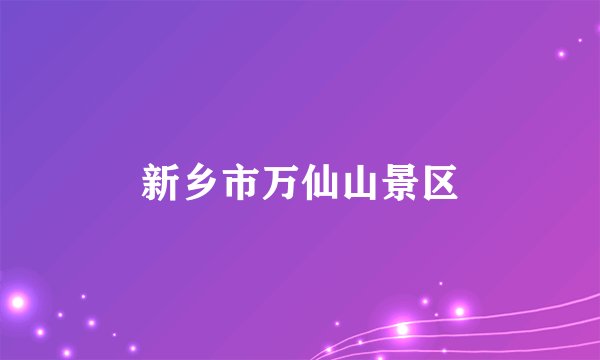 新乡市万仙山景区