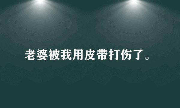 老婆被我用皮带打伤了。