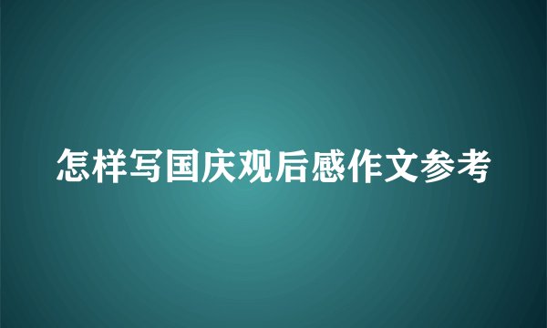 怎样写国庆观后感作文参考