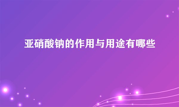亚硝酸钠的作用与用途有哪些