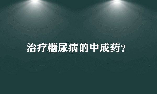 治疗糖尿病的中成药？