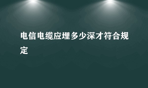 电信电缆应埋多少深才符合规定