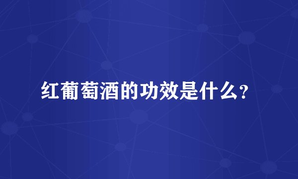 红葡萄酒的功效是什么？