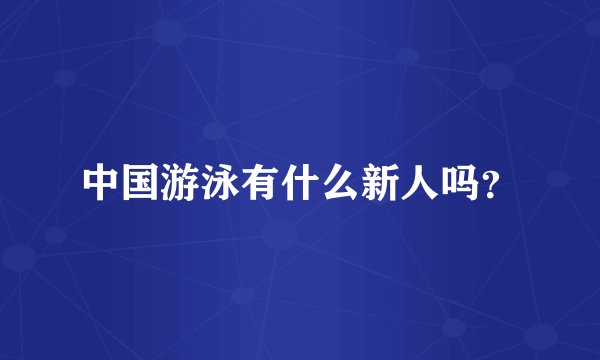 中国游泳有什么新人吗？