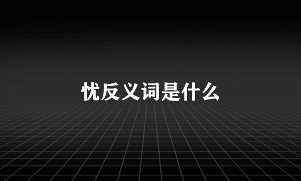 忧反义词是什么