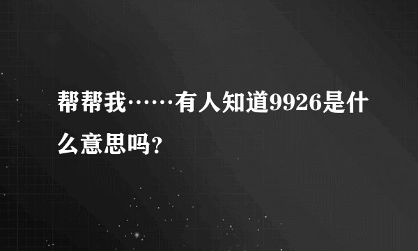 帮帮我……有人知道9926是什么意思吗？