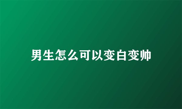 男生怎么可以变白变帅