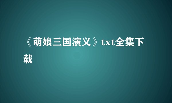 《萌娘三国演义》txt全集下载