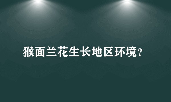 猴面兰花生长地区环境？