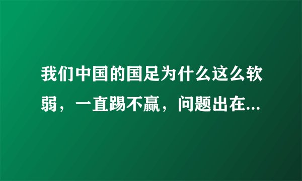 我们中国的国足为什么这么软弱，一直踢不赢，问题出在管理上还是足球运动员体质弱？