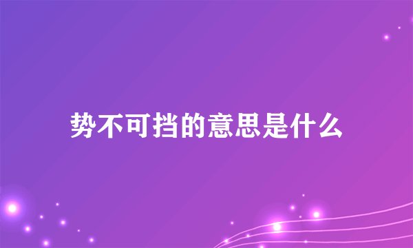 势不可挡的意思是什么