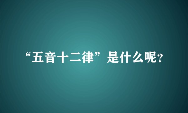 “五音十二律”是什么呢？