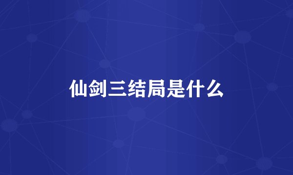 仙剑三结局是什么