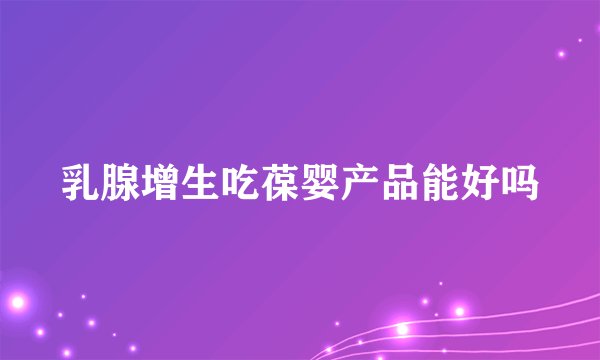 乳腺增生吃葆婴产品能好吗