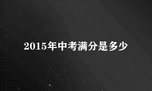 2015年中考满分是多少