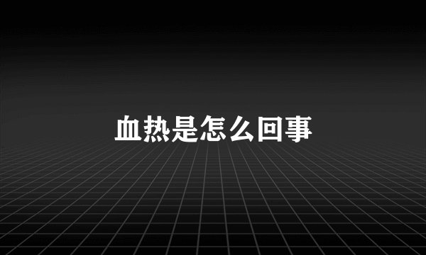血热是怎么回事