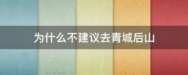 为什么不建议去青城后山