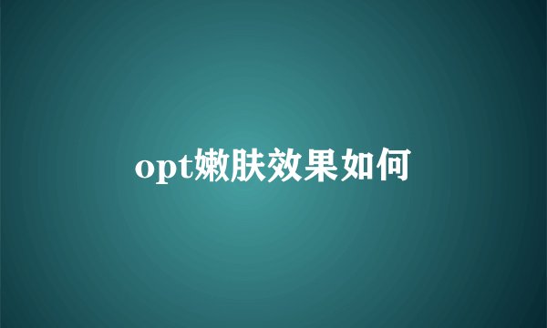 opt嫩肤效果如何