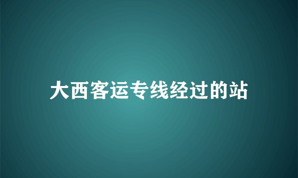 大西客运专线经过的站