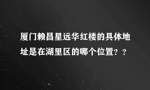 厦门赖昌星远华红楼的具体地址是在湖里区的哪个位置？？