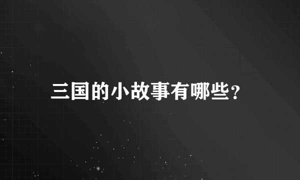 三国的小故事有哪些？