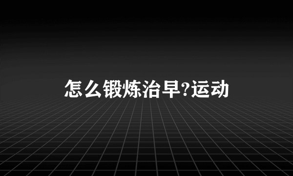 怎么锻炼治早?运动