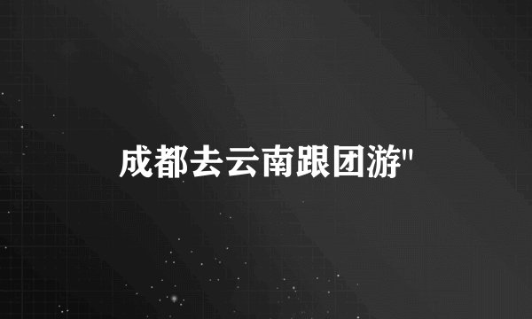 成都去云南跟团游
