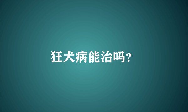 狂犬病能治吗？