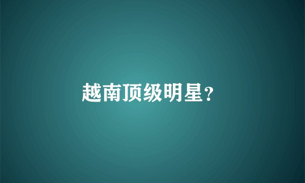 越南顶级明星？