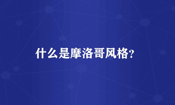 什么是摩洛哥风格？