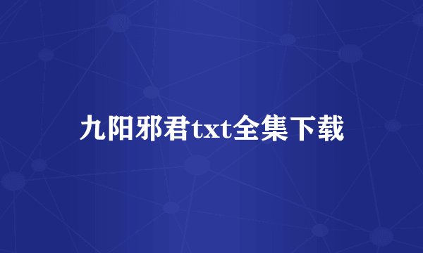 九阳邪君txt全集下载