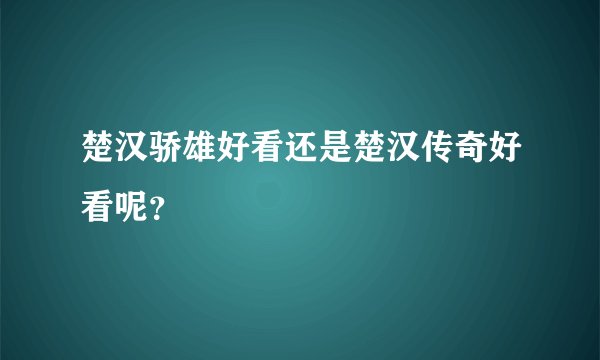 楚汉骄雄好看还是楚汉传奇好看呢？