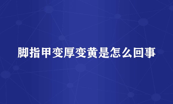 脚指甲变厚变黄是怎么回事